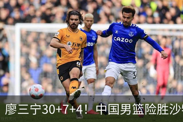 廖三宁30+7+4！中国男篮险胜沙特！晋级亚运会半决赛